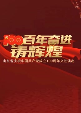 百年奋进铸辉煌山东省庆祝中国共产党成立100周年文艺演出}